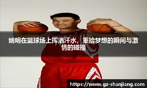 姚明在篮球场上挥洒汗水，重拾梦想的瞬间与激情的碰撞