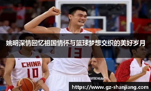 姚明深情回忆祖国情怀与篮球梦想交织的美好岁月