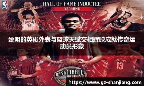 姚明的英俊外表与篮球天赋交相辉映成就传奇运动员形象