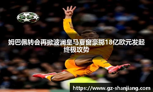 姆巴佩转会再掀波澜皇马夏窗豪掷18亿欧元发起终极攻势