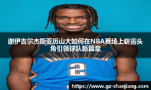 谢伊吉尔杰斯亚历山大如何在NBA赛场上崭露头角引领球队新篇章