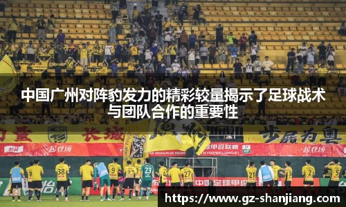 中国广州对阵豹发力的精彩较量揭示了足球战术与团队合作的重要性