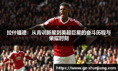 拉什福德：从青训新星到英超巨星的奋斗历程与荣耀时刻
