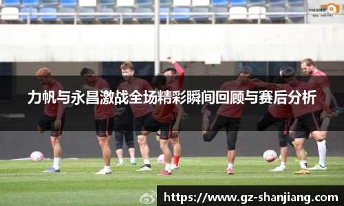 力帆与永昌激战全场精彩瞬间回顾与赛后分析