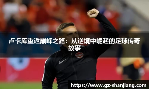 卢卡库重返巅峰之路：从逆境中崛起的足球传奇故事